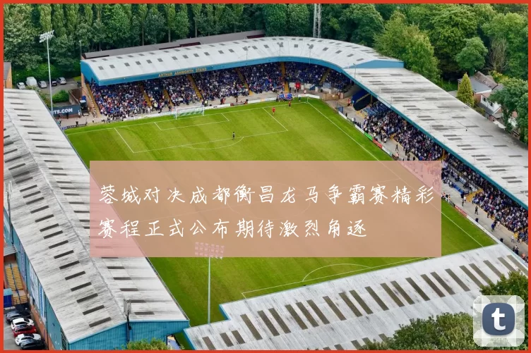 蓉城对决成都衡昌龙马争霸赛精彩赛程正式公布期待激烈角逐