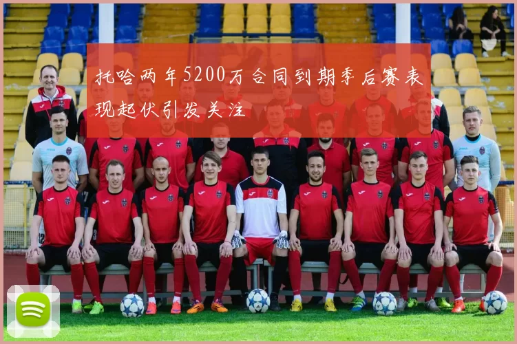 托哈两年5200万合同到期季后赛表现起伏引发关注
