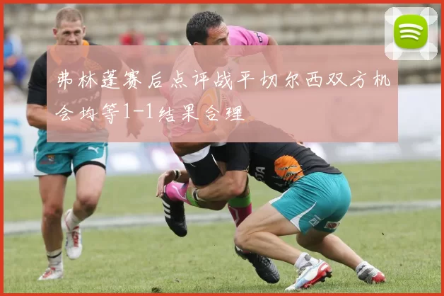 弗林蓬赛后点评战平切尔西双方机会均等1-1结果合理