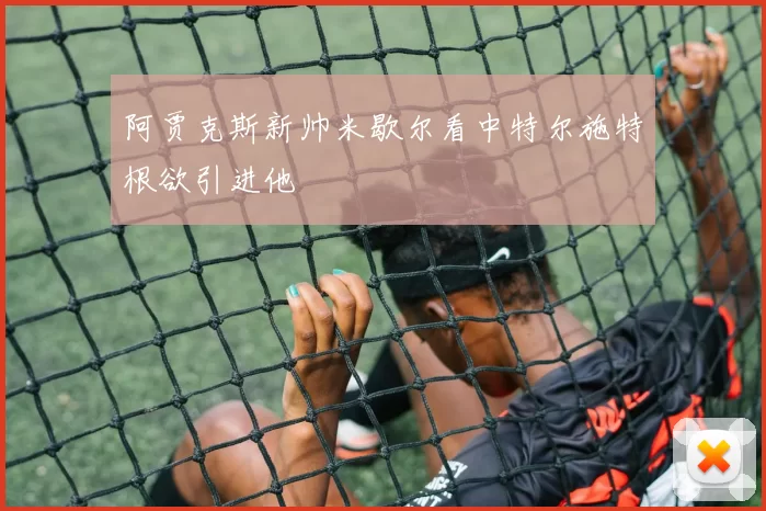 阿贾克斯新帅米歇尔看中特尔施特根欲引进他