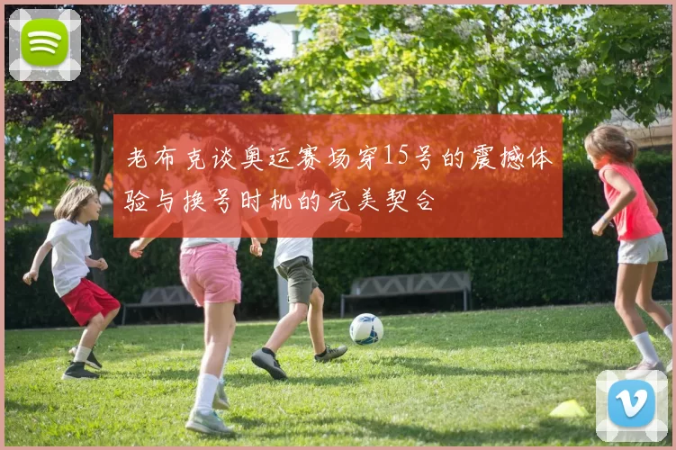 老布克谈奥运赛场穿15号的震撼体验与换号时机的完美契合