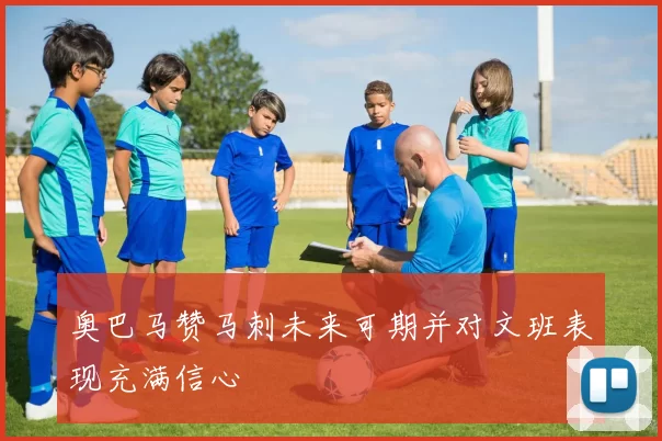 奥巴马赞马刺未来可期并对文班表现充满信心