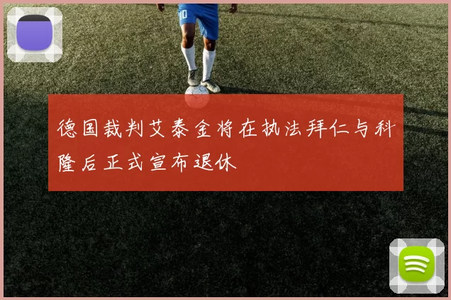 德国裁判艾泰金将在执法拜仁与科隆后正式宣布退休