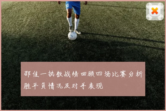 邵佳一执教战绩回顾四场比赛分析胜平负情况及对手表现