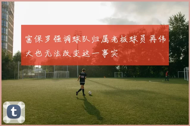 富保罗强调球队归属老板球员再伟大也无法改变这一事实