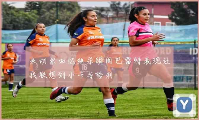 米切尔回忆绝杀瞬间巴雷特表现让我联想到小卡与哈利